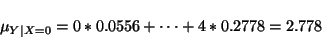 \begin{displaymath}\mu_{Y\vert X=0}=0*0.0556+\cdots+4*0.2778=2.778\end{displaymath}