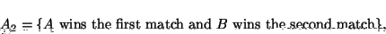 \begin{displaymath}A_2=\{A\mbox{ wins the first match and }B\mbox{ wins the second match}\},\end{displaymath}