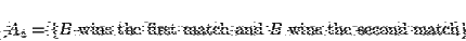 \begin{displaymath}A_4=\{B\mbox{ wins the first match and }B\mbox{ wins the second match}\}.\end{displaymath}