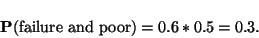 \begin{displaymath}{\bf P}(\mbox{failure and poor})=0.6*0.5=0.3.\end{displaymath}