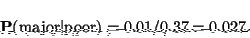 \begin{displaymath}{\bf P}(\mbox{major$\vert$poor})=0.01/0.37=0.027.\end{displaymath}